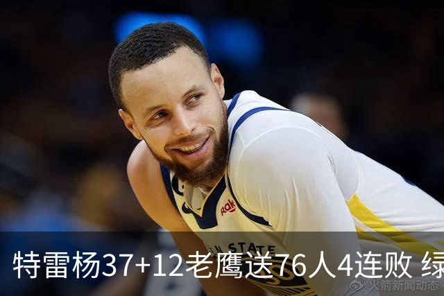 特雷杨37+12老鹰送76人4连败 绿军送奇才5连败